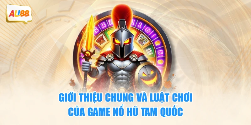 Giới thiệu chung và luật chơi của game Nổ Hũ Tam Quốc